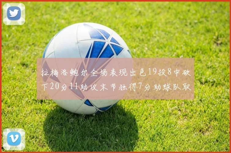 拉梅洛鲍尔全场表现出色19投8中砍下20分11助攻末节独得7分助球队取胜
