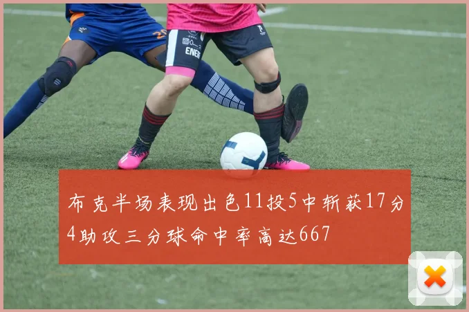 布克半场表现出色11投5中斩获17分4助攻三分球命中率高达667