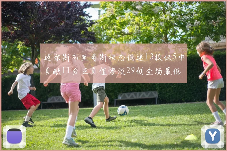 迈尔斯布里奇斯状态低迷13投仅5中贡献11分正负值惨淡29创全场最低纪录
