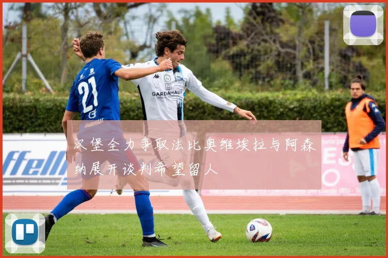 汉堡全力争取法比奥维埃拉与阿森纳展开谈判希望留人