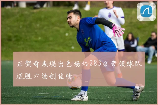 东契奇表现出色场均283分带领球队连胜六场创佳绩
