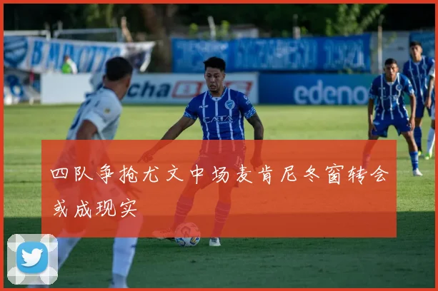 四队争抢尤文中场麦肯尼冬窗转会或成现实