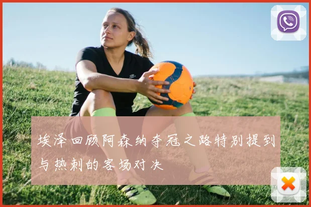 埃泽回顾阿森纳夺冠之路特别提到与热刺的客场对决