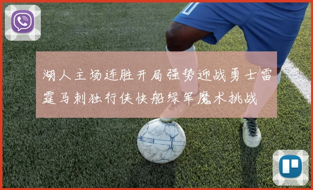 湖人主场连胜开局强势迎战勇士雷霆马刺独行侠快船绿军魔术挑战