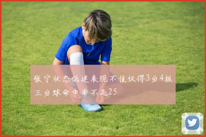 张宁状态低迷表现不佳仅得3分4板三分球命中率不足25