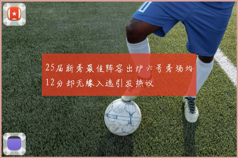 25届新秀最佳阵容出炉六号秀场均12分却无缘入选引发热议