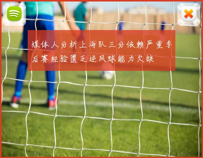 媒体人分析上海队三分依赖严重季后赛经验匮乏逆风球能力欠缺